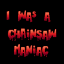 I was a Chainsaw Maniac
